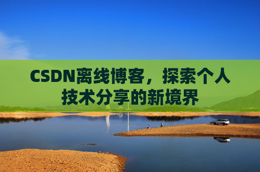 CSDN离线博客，探索个人技术分享的新境界