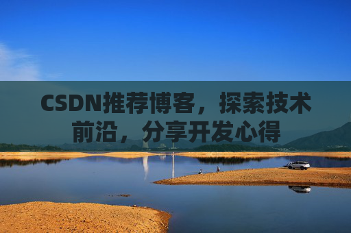 CSDN推荐博客，探索技术前沿，分享开发心得