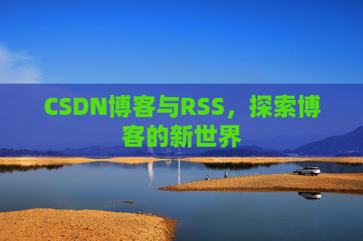 CSDN博客与RSS，探索博客的新世界