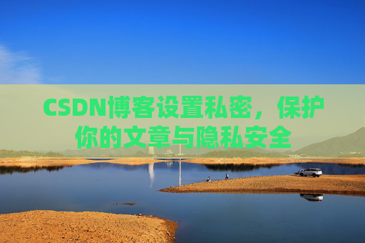 CSDN博客设置私密，保护你的文章与隐私安全
