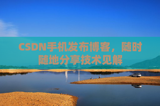 CSDN手机发布博客，随时随地分享技术见解