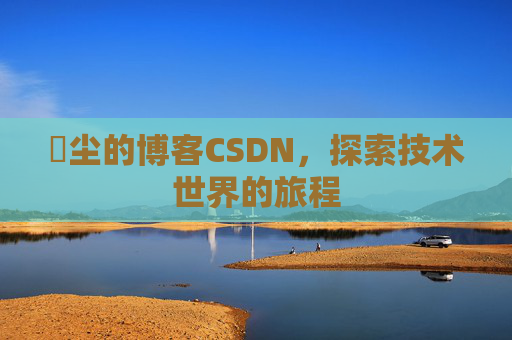 玦尘的博客CSDN，探索技术世界的旅程