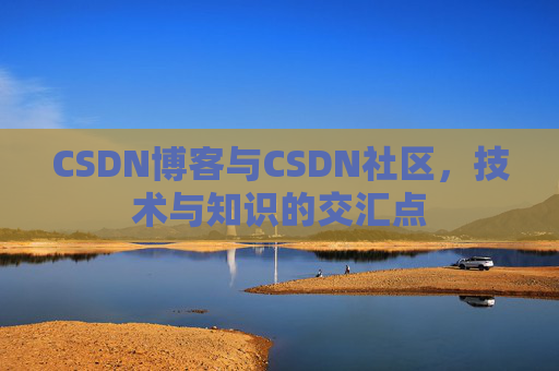 CSDN博客与CSDN社区，技术与知识的交汇点