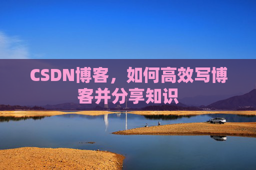 CSDN博客，如何高效写博客并分享知识